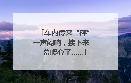 车内传来“砰”一声闷响，接下来一幕暖心了……