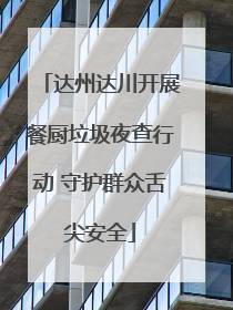 达州达川开展餐厨垃圾夜查行动 守护群众舌尖安全