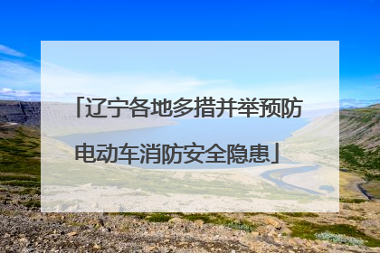 辽宁各地多措并举预防电动车消防安全隐患