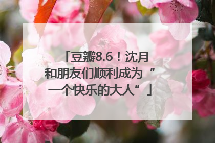 豆瓣8.6！沈月和朋友们顺利成为“一个快乐的大人”