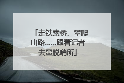 走铁索桥、攀爬山路……跟着记者去墨脱哨所