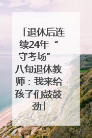 退休后连续24年“守考场” 八旬退休教师：我来给孩子们鼓鼓劲