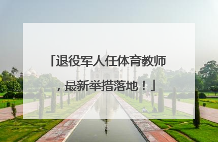 退役军人任体育教师，最新举措落地！