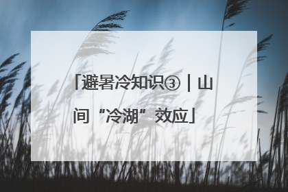 避暑冷知识③｜山间“冷湖”效应