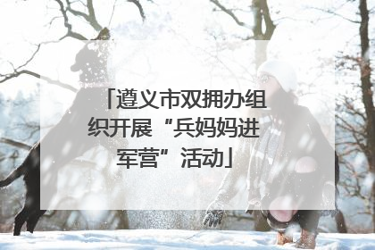 遵义市双拥办组织开展“兵妈妈进军营”活动