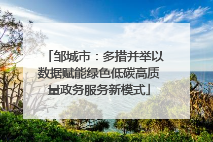 邹城市：多措并举以数据赋能绿色低碳高质量政务服务新模式