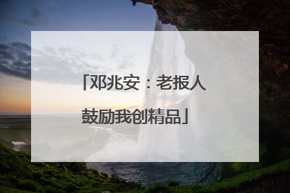 邓兆安：老报人鼓励我创精品