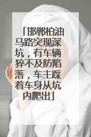 邯郸柏油马路突现深坑，有车辆猝不及防陷落，车主踩着车身从坑内爬出