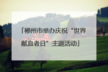 郴州市举办庆祝“世界献血者日”主题活动