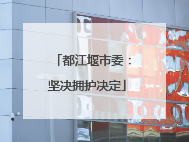 都江堰市委：坚决拥护决定