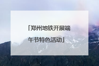 郑州地铁开展端午节特色活动