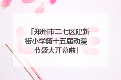 郑州市二七区建新街小学第十五届动漫节盛大开幕啦