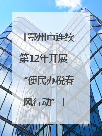 鄂州市连续第12年开展“便民办税春风行动”