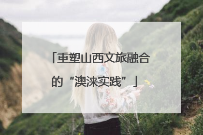 重塑山西文旅融合的“澳涞实践”