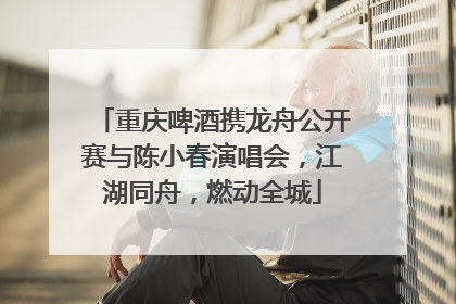 重庆啤酒携龙舟公开赛与陈小春演唱会，江湖同舟，燃动全城