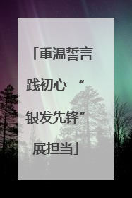 重温誓言践初心 “银发先锋”展担当