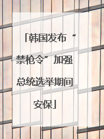 韩国发布“禁枪令”加强总统选举期间安保