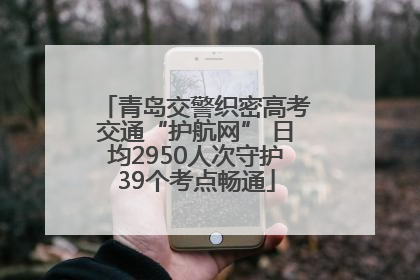 青岛交警织密高考交通“护航网” 日均2950人次守护39个考点畅通