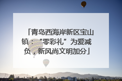 青岛西海岸新区宝山镇：“零彩礼”为爱减负，新风尚文明加分