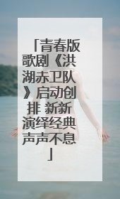 青春版歌剧《洪湖赤卫队》启动创排 新新演绎经典声声不息