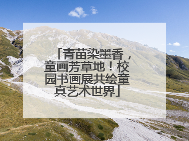青苗染墨香，童画芳草地！校园书画展共绘童真艺术世界