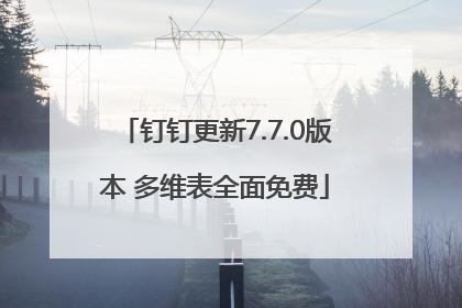 钉钉更新7.7.0版本 多维表全面免费