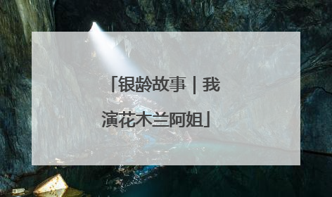银龄故事｜我演花木兰阿姐