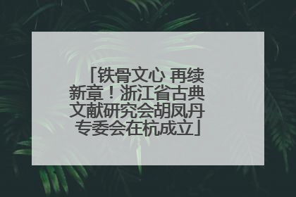 铁骨文心 再续新章！浙江省古典文献研究会胡凤丹专委会在杭成立