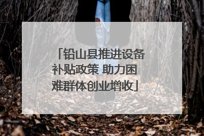 铅山县推进设备补贴政策 助力困难群体创业增收