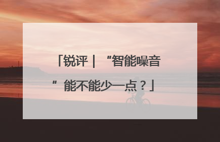 锐评｜“智能噪音”能不能少一点？