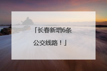 长春新增6条公交线路！