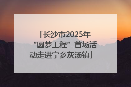 长沙市2025年“圆梦工程”首场活动走进宁乡灰汤镇