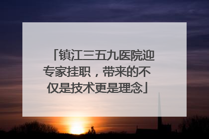 镇江三五九医院迎专家挂职，带来的不仅是技术更是理念