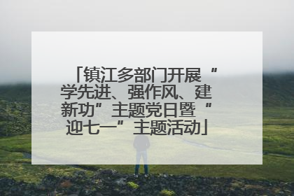 镇江多部门开展“学先进、强作风、建新功”主题党日暨“迎七一”主题活动