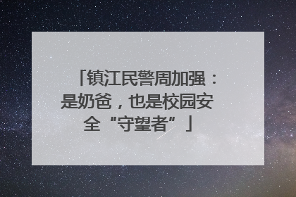 镇江民警周加强：是奶爸，也是校园安全“守望者”