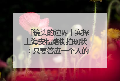 镜头的边界｜实探上海安福路街拍现状：只要答应一个人的拍摄要求，其他人就会蜂拥而上