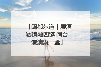 闽都东道｜展演赛销融四链 闽台港澳聚一堂