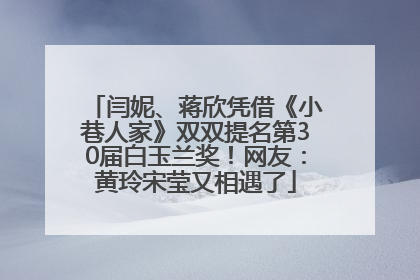 闫妮、蒋欣凭借《小巷人家》双双提名第30届白玉兰奖！网友：黄玲宋莹又相遇了
