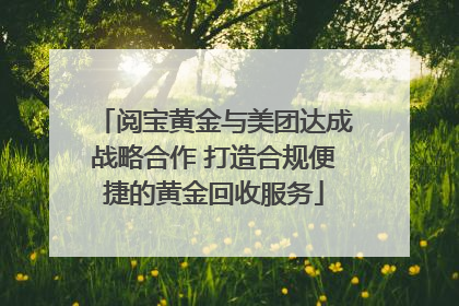 阅宝黄金与美团达成战略合作 打造合规便捷的黄金回收服务