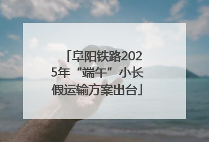 阜阳铁路2025年“端午”小长假运输方案出台