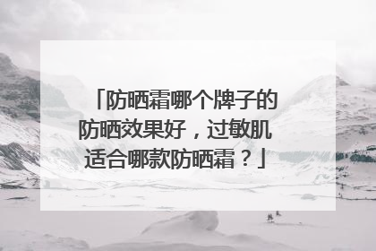 防晒霜哪个牌子的防晒效果好，过敏肌适合哪款防晒霜？