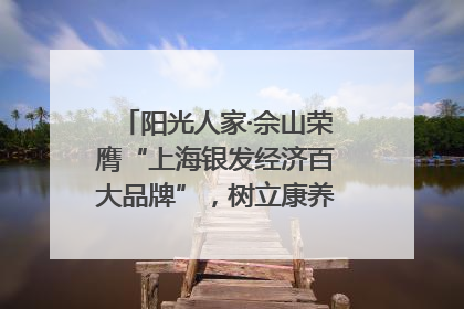 阳光人家·佘山荣膺“上海银发经济百大品牌”，树立康养行业新标杆