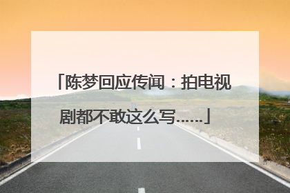 陈梦回应传闻：拍电视剧都不敢这么写……
