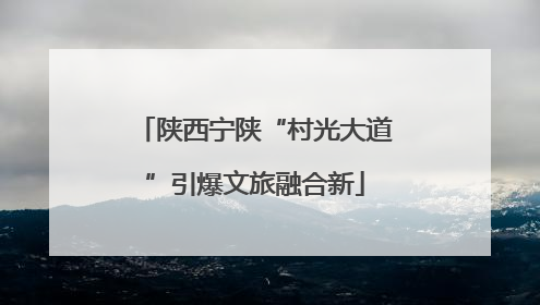 陕西宁陕“村光大道”引爆文旅融合新