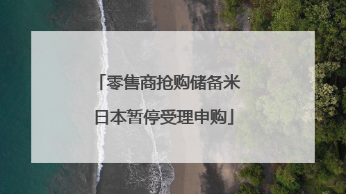 零售商抢购储备米 日本暂停受理申购