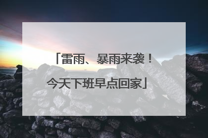 雷雨、暴雨来袭！今天下班早点回家