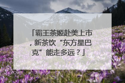霸王茶姬赴美上市，新茶饮“东方星巴克”能走多远？