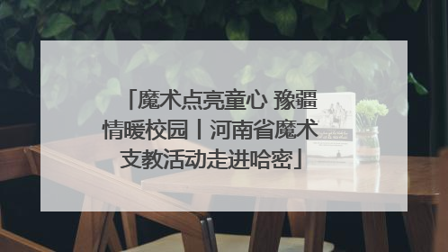 魔术点亮童心 豫疆情暖校园丨河南省魔术支教活动走进哈密