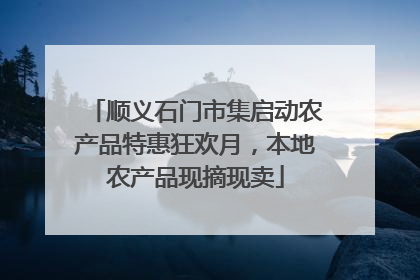 顺义石门市集启动农产品特惠狂欢月，本地农产品现摘现卖