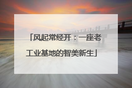 风起常经开：一座老工业基地的智美新生